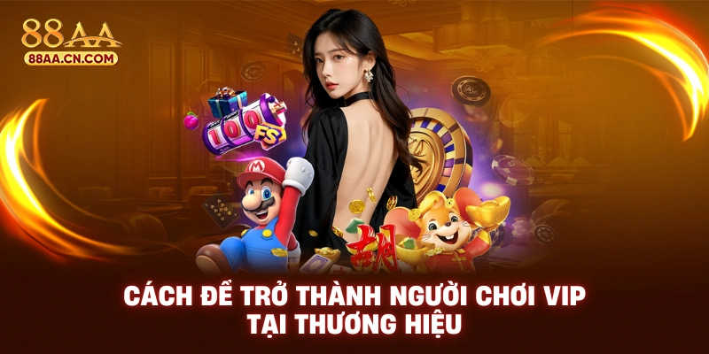 Cách để trở thành người chơi VIP tại thương hiệu