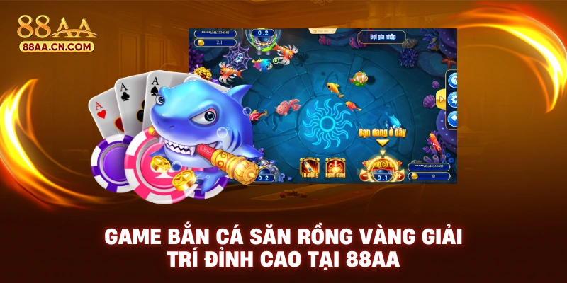 Game bắn cá săn rồng vàng trải nghiệm giải trí đỉnh cao tại 88aa