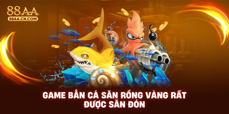 Game bắn cá săn rồng vàng rất được săn đón